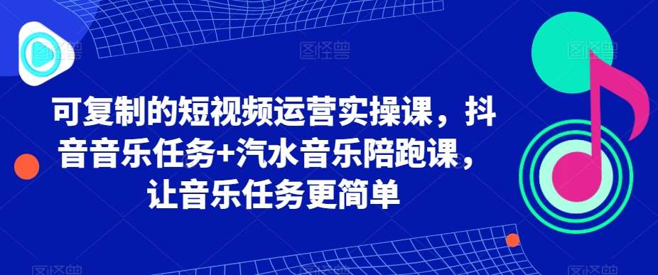 可复制的短视频运营实操课，抖音音乐任务+汽水音乐陪跑课，让音乐任务更简单瀚萌资源网-网赚网-网赚项目网-虚拟资源网-国学资源网-易学资源网-本站有全网最新网赚项目-易学课程资源-中医课程资源的在线下载网站！瀚萌资源网
