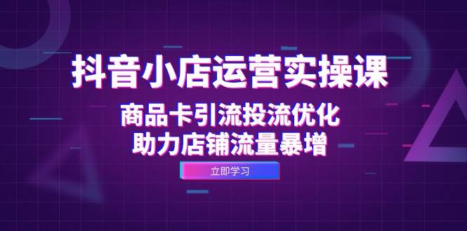 （12834期）抖音小店运营实操课：商品卡引流投流优化，助力店铺流量暴增-瀚萌资源网-网赚网-网赚项目网-虚拟资源网-国学资源网-易学资源网-本站有全网最新网赚项目-易学课程资源-中医课程资源的在线下载网站！瀚萌资源网