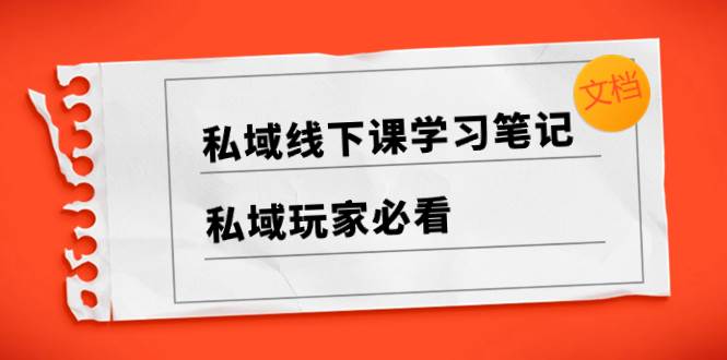 （8289期）私域线下课学习笔记，​私域玩家必看【文档】-瀚萌资源网-网赚网-网赚项目网-虚拟资源网-国学资源网-易学资源网-本站有全网最新网赚项目-易学课程资源-中医课程资源的在线下载网站！瀚萌资源网