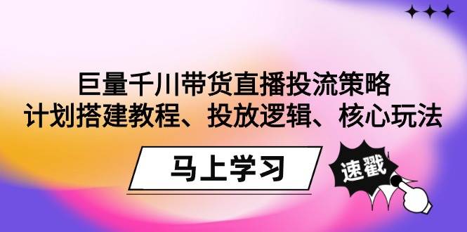 （9148期）巨量千川带货直播投流策略：计划搭建教程、投放逻辑、核心玩法！瀚萌资源网-网赚网-网赚项目网-虚拟资源网-国学资源网-易学资源网-本站有全网最新网赚项目-易学课程资源-中医课程资源的在线下载网站！瀚萌资源网