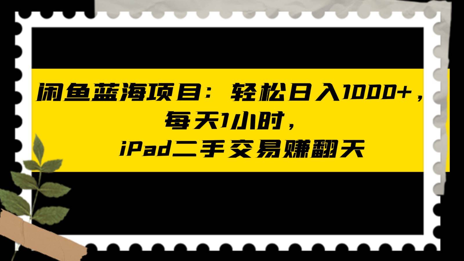 闲鱼蓝海项目轻松日入1000+，每天1小时， iPad二手交易赚翻天-瀚萌资源网-网赚网-网赚项目网-虚拟资源网-国学资源网-易学资源网-本站有全网最新网赚项目-易学课程资源-中医课程资源的在线下载网站！瀚萌资源网