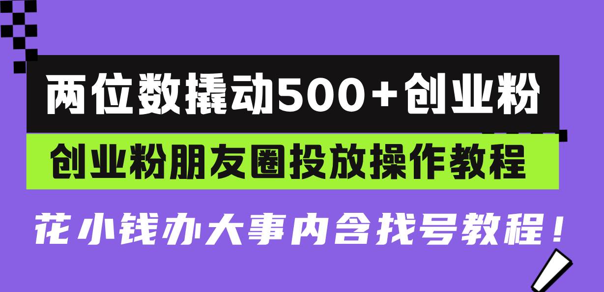 （13498期）两位数撬动500+创业粉，创业粉朋友圈投放操作教程，花小钱办大事内含找…瀚萌资源网-网赚网-网赚项目网-虚拟资源网-国学资源网-易学资源网-本站有全网最新网赚项目-易学课程资源-中医课程资源的在线下载网站！瀚萌资源网