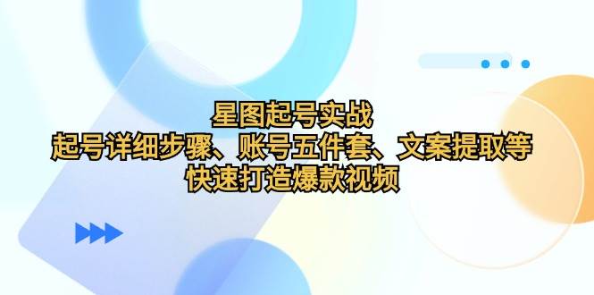 （12910期）星图起号实战：起号详细步骤、账号五件套、文案提取等，快速打造爆款视频-瀚萌资源网-网赚网-网赚项目网-虚拟资源网-国学资源网-易学资源网-本站有全网最新网赚项目-易学课程资源-中医课程资源的在线下载网站！瀚萌资源网