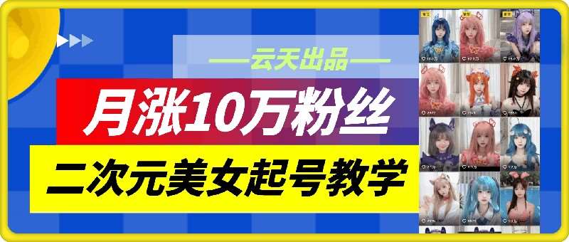 云天二次元美女起号教学，月涨10万粉丝，不判搬运和se情瀚萌资源网-网赚网-网赚项目网-虚拟资源网-国学资源网-易学资源网-本站有全网最新网赚项目-易学课程资源-中医课程资源的在线下载网站！瀚萌资源网