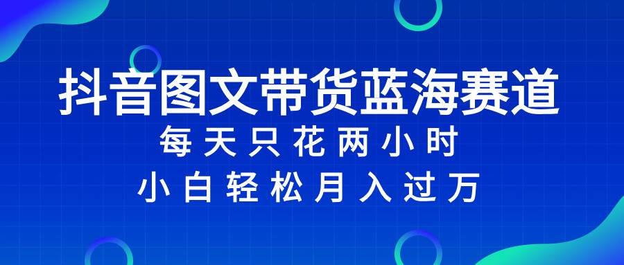 （8127期）抖音图文带货蓝海赛道，每天只花 2 小时，小白轻松入 万-瀚萌资源网-网赚网-网赚项目网-虚拟资源网-国学资源网-易学资源网-本站有全网最新网赚项目-易学课程资源-中医课程资源的在线下载网站！瀚萌资源网