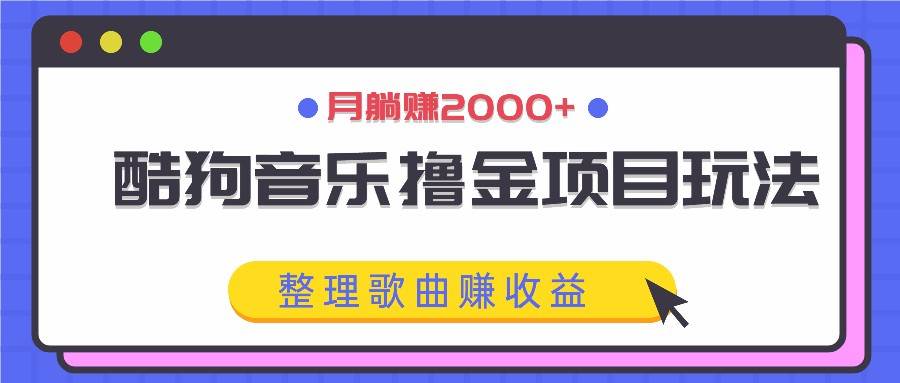 酷狗音乐撸金项目玩法，整理歌曲赚收益，月躺赚2000+-瀚萌资源网-网赚网-网赚项目网-虚拟资源网-国学资源网-易学资源网-本站有全网最新网赚项目-易学课程资源-中医课程资源的在线下载网站！瀚萌资源网