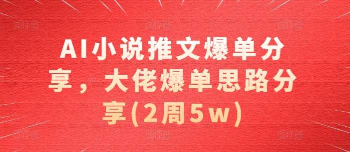 AI小说推文爆单分享，大佬爆单思路分享(2周5w)-瀚萌资源网