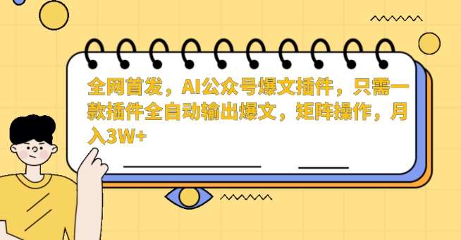 全网首发，AI公众号爆文插件，只需一款插件全自动输出爆文，矩阵操作，月入3W+【揭秘】瀚萌资源网-网赚网-网赚项目网-虚拟资源网-国学资源网-易学资源网-本站有全网最新网赚项目-易学课程资源-中医课程资源的在线下载网站！瀚萌资源网