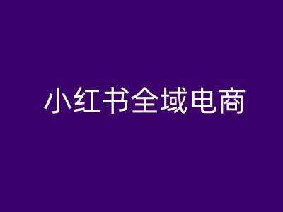 小红书全域电商，小红书电商教程瀚萌资源网-网赚网-网赚项目网-虚拟资源网-国学资源网-易学资源网-本站有全网最新网赚项目-易学课程资源-中医课程资源的在线下载网站！瀚萌资源网