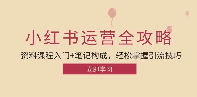 （12928期）小红书运营引流全攻略：资料课程入门+笔记构成，轻松掌握引流技巧-瀚萌资源网-网赚网-网赚项目网-虚拟资源网-国学资源网-易学资源网-本站有全网最新网赚项目-易学课程资源-中医课程资源的在线下载网站！瀚萌资源网