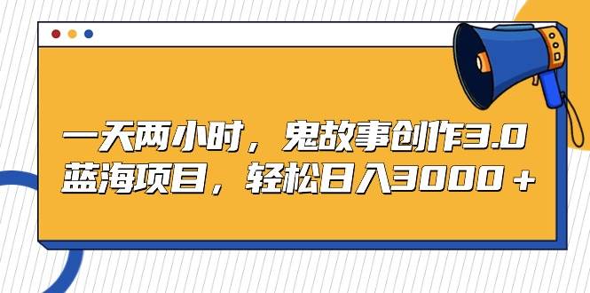 （9198期）一天两小时，鬼故事创作3.0，蓝海项目，轻松日入3000＋瀚萌资源网-网赚网-网赚项目网-虚拟资源网-国学资源网-易学资源网-本站有全网最新网赚项目-易学课程资源-中医课程资源的在线下载网站！瀚萌资源网