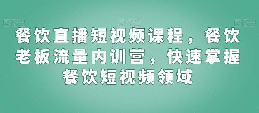 餐饮直播短视频课程，餐饮老板流量内训营，快速掌握餐饮短视频领域瀚萌资源网-网赚网-网赚项目网-虚拟资源网-国学资源网-易学资源网-本站有全网最新网赚项目-易学课程资源-中医课程资源的在线下载网站！瀚萌资源网