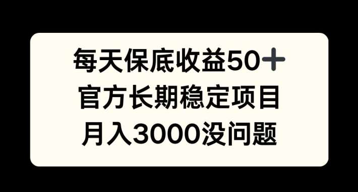 每天收益保底50+，官方长期稳定项目，月入3000没问题【揭秘】-瀚萌资源网-网赚网-网赚项目网-虚拟资源网-国学资源网-易学资源网-本站有全网最新网赚项目-易学课程资源-中医课程资源的在线下载网站！瀚萌资源网