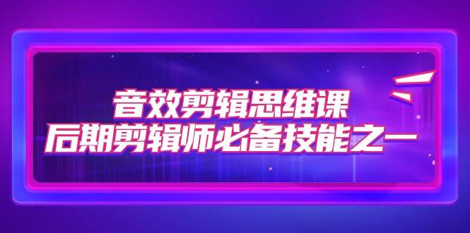 音效剪辑思维课，后期剪辑师必备技能之一（8节课）-瀚萌资源网-网赚网-网赚项目网-虚拟资源网-国学资源网-易学资源网-本站有全网最新网赚项目-易学课程资源-中医课程资源的在线下载网站！瀚萌资源网