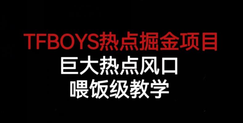 TFBOYS热点掘金项目，巨大热点风口，喂饭级教学瀚萌资源网-网赚网-网赚项目网-虚拟资源网-国学资源网-易学资源网-本站有全网最新网赚项目-易学课程资源-中医课程资源的在线下载网站！瀚萌资源网