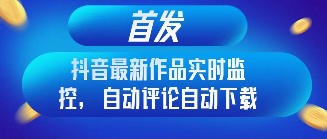 （8238期）首发抖音最新作品实时监控，自动评论自动下载-瀚萌资源网-网赚网-网赚项目网-虚拟资源网-国学资源网-易学资源网-本站有全网最新网赚项目-易学课程资源-中医课程资源的在线下载网站！瀚萌资源网