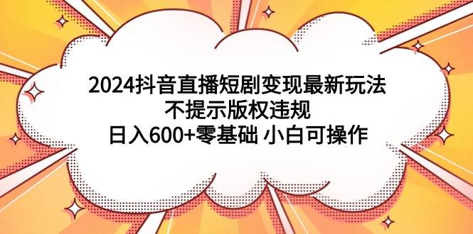 （9305期）2024抖音直播短剧变现最新玩法，不提示版权违规 日入600+零基础 小白可操作瀚萌资源网-网赚网-网赚项目网-虚拟资源网-国学资源网-易学资源网-本站有全网最新网赚项目-易学课程资源-中医课程资源的在线下载网站！瀚萌资源网