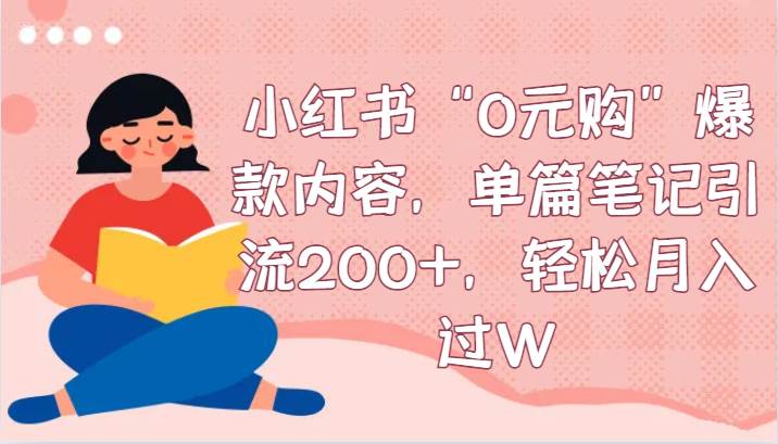 小红书“0元购”爆款内容，单篇笔记引流200+，轻松月入过W瀚萌资源网-网赚网-网赚项目网-虚拟资源网-国学资源网-易学资源网-本站有全网最新网赚项目-易学课程资源-中医课程资源的在线下载网站！瀚萌资源网