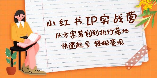 （12604期）小红书IP实战营深度解析：从方案策划到执行落地，快速起号  轻松变现-瀚萌资源网-网赚网-网赚项目网-虚拟资源网-国学资源网-易学资源网-本站有全网最新网赚项目-易学课程资源-中医课程资源的在线下载网站！瀚萌资源网