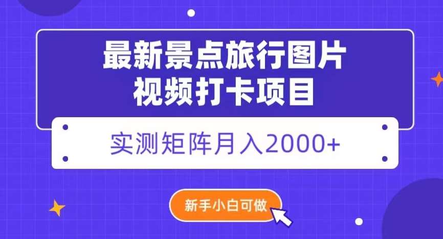 最新景点旅行图片视频打卡，实测矩阵月入2000+，新手可做【揭秘】瀚萌资源网-网赚网-网赚项目网-虚拟资源网-国学资源网-易学资源网-本站有全网最新网赚项目-易学课程资源-中医课程资源的在线下载网站！瀚萌资源网