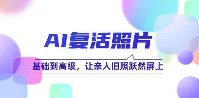 AI复活照片技巧课：基础到高级，让亲人旧照跃然屏上-瀚萌资源网-网赚网-网赚项目网-虚拟资源网-国学资源网-易学资源网-本站有全网最新网赚项目-易学课程资源-中医课程资源的在线下载网站！瀚萌资源网