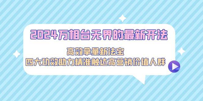 （9192期）2024万相台无界的最新开法，高效拿量新法宝，四大功效助力精准触达高营…瀚萌资源网-网赚网-网赚项目网-虚拟资源网-国学资源网-易学资源网-本站有全网最新网赚项目-易学课程资源-中医课程资源的在线下载网站！瀚萌资源网