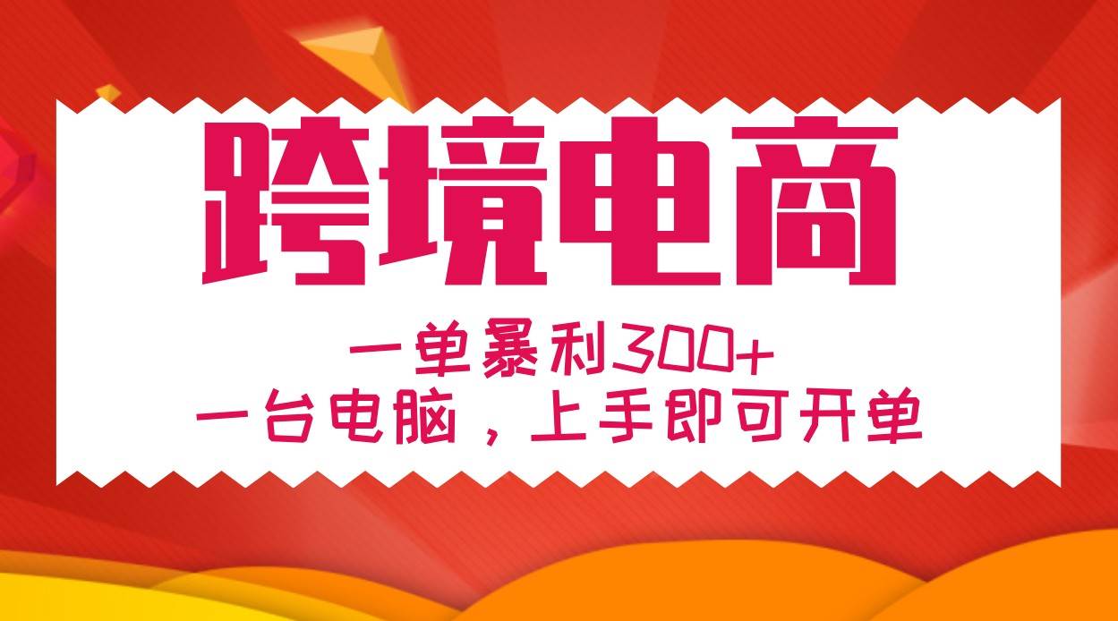 手把手教学跨境电商，一单暴利300+，一台电脑上手即可开单-瀚萌资源网-网赚网-网赚项目网-虚拟资源网-国学资源网-易学资源网-本站有全网最新网赚项目-易学课程资源-中医课程资源的在线下载网站！瀚萌资源网