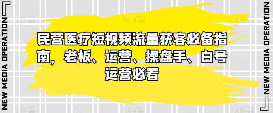 民营医疗短视频流量获客必备指南，老板、运营、操盘手、白号运营必看瀚萌资源网-网赚网-网赚项目网-虚拟资源网-国学资源网-易学资源网-本站有全网最新网赚项目-易学课程资源-中医课程资源的在线下载网站！瀚萌资源网
