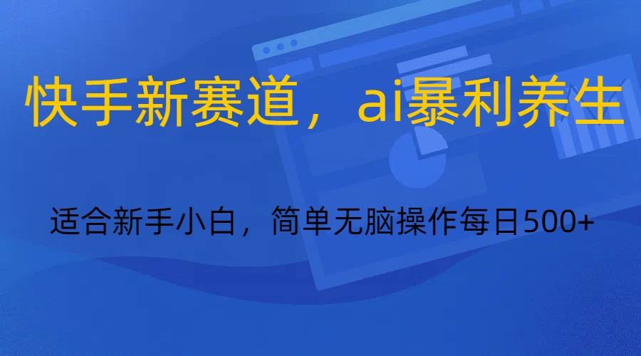 快手新赛道，ai暴利养生，0基础的小白也可以操作轻松日入500+瀚萌资源网-网赚网-网赚项目网-虚拟资源网-国学资源网-易学资源网-本站有全网最新网赚项目-易学课程资源-中医课程资源的在线下载网站！瀚萌资源网