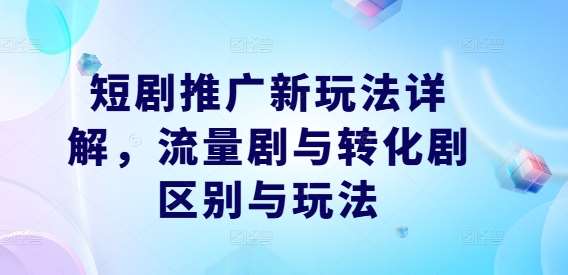 短剧推广新玩法详解，流量剧与转化剧区别与玩法瀚萌资源网-网赚网-网赚项目网-虚拟资源网-国学资源网-易学资源网-本站有全网最新网赚项目-易学课程资源-中医课程资源的在线下载网站！瀚萌资源网