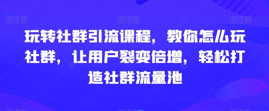 玩转社群引流课程,教你怎么玩社群,让用户裂变倍增,轻松打造社群流量池瀚萌资源网-网赚网-网赚项目网-虚拟资源网-国学资源网-易学资源网-本站有全网最新网赚项目-易学课程资源-中医课程资源的在线下载网站!瀚萌资源网