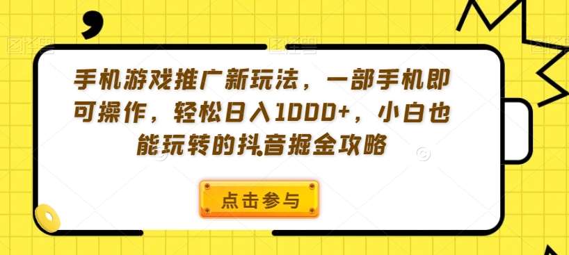 手机游戏推广新玩法，一部手机即可操作，轻松日入1000+，小白也能玩转的抖音掘金攻略【揭秘】瀚萌资源网-网赚网-网赚项目网-虚拟资源网-国学资源网-易学资源网-本站有全网最新网赚项目-易学课程资源-中医课程资源的在线下载网站！瀚萌资源网