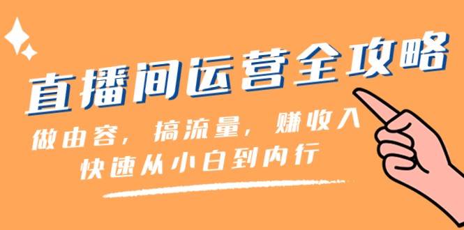 直播间运营全攻略：做由容，搞流量，赚收入一快速从小白到内行（46节课）-瀚萌资源网-网赚网-网赚项目网-虚拟资源网-国学资源网-易学资源网-本站有全网最新网赚项目-易学课程资源-中医课程资源的在线下载网站！瀚萌资源网