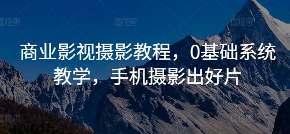 商业影视摄影教程，0基础系统教学，手机摄影出好片瀚萌资源网-网赚网-网赚项目网-虚拟资源网-国学资源网-易学资源网-本站有全网最新网赚项目-易学课程资源-中医课程资源的在线下载网站！瀚萌资源网