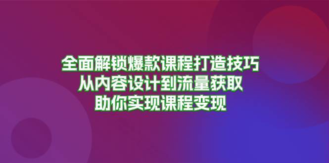 全面解锁爆款课程打造技巧，从内容设计到流量获取，助你实现课程变现瀚萌资源网-网赚网-网赚项目网-虚拟资源网-国学资源网-易学资源网-本站有全网最新网赚项目-易学课程资源-中医课程资源的在线下载网站！瀚萌资源网