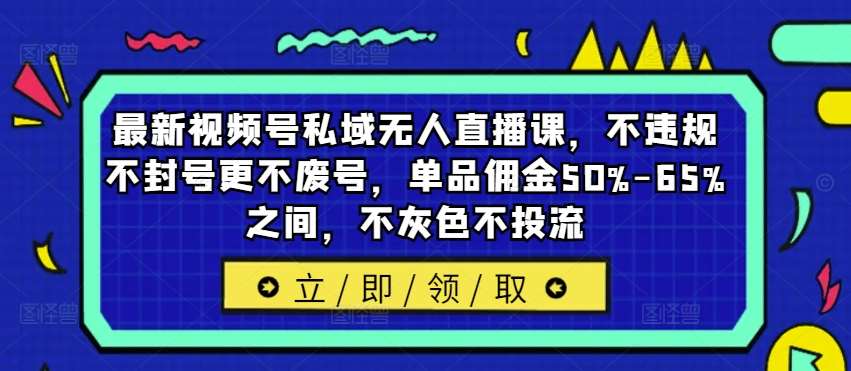 最新视频号私域无人直播课，不违规不封号更不废号，单品佣金50%-65%之间，不灰色不投流瀚萌资源网-网赚网-网赚项目网-虚拟资源网-国学资源网-易学资源网-本站有全网最新网赚项目-易学课程资源-中医课程资源的在线下载网站！瀚萌资源网