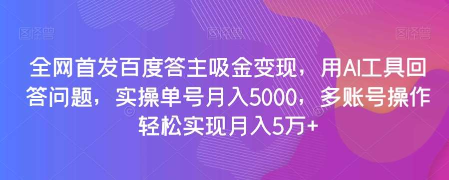 全网首发百度答主吸金变现，用AI工具回答问题，实操单号月入5000，多账号操作轻松实现月入5万+【揭秘】瀚萌资源网-网赚网-网赚项目网-虚拟资源网-国学资源网-易学资源网-本站有全网最新网赚项目-易学课程资源-中医课程资源的在线下载网站！瀚萌资源网
