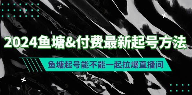 （9507期）2024鱼塘&付费最新起号方法：鱼塘起号能不能一起拉爆直播间瀚萌资源网-网赚网-网赚项目网-虚拟资源网-国学资源网-易学资源网-本站有全网最新网赚项目-易学课程资源-中医课程资源的在线下载网站！瀚萌资源网