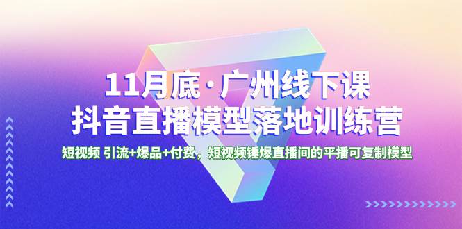 11月底·广州线下课抖音直播模型落地特训营，短视频 引流+爆品+付费，短视频锤爆直播间的平播可复制模型瀚萌资源网-网赚网-网赚项目网-虚拟资源网-国学资源网-易学资源网-本站有全网最新网赚项目-易学课程资源-中医课程资源的在线下载网站！瀚萌资源网