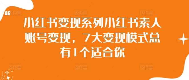 小红书变现系列小红书素人账号变现，7大变现模式总有1个适合你瀚萌资源网-网赚网-网赚项目网-虚拟资源网-国学资源网-易学资源网-本站有全网最新网赚项目-易学课程资源-中医课程资源的在线下载网站！瀚萌资源网