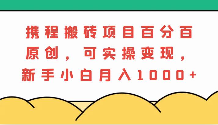 携程搬砖项目，百分百原创，可实操变现，新手小白月入1000+-瀚萌资源网-网赚网-网赚项目网-虚拟资源网-国学资源网-易学资源网-本站有全网最新网赚项目-易学课程资源-中医课程资源的在线下载网站！瀚萌资源网