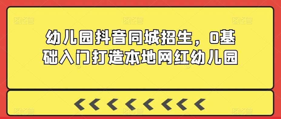 幼儿园抖音同城招生，0基础入门打造本地网红幼儿园瀚萌资源网-网赚网-网赚项目网-虚拟资源网-国学资源网-易学资源网-本站有全网最新网赚项目-易学课程资源-中医课程资源的在线下载网站！瀚萌资源网