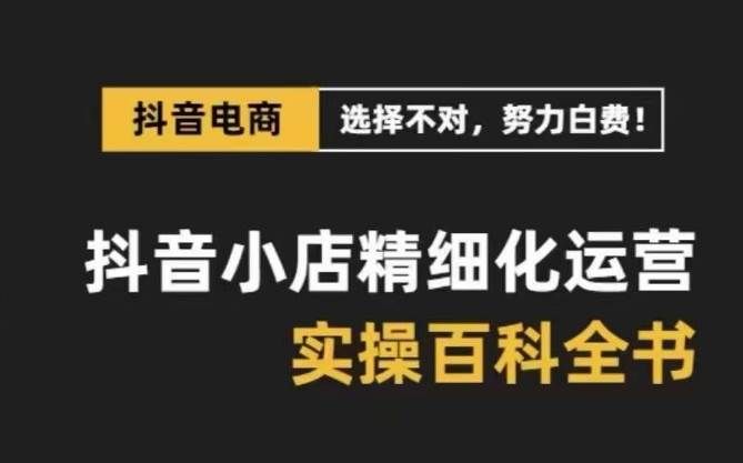 （8380期）抖音小店 精细化运营-百科全书，保姆级运营实战讲解（28节课）瀚萌资源网-网赚网-网赚项目网-虚拟资源网-国学资源网-易学资源网-本站有全网最新网赚项目-易学课程资源-中医课程资源的在线下载网站！瀚萌资源网