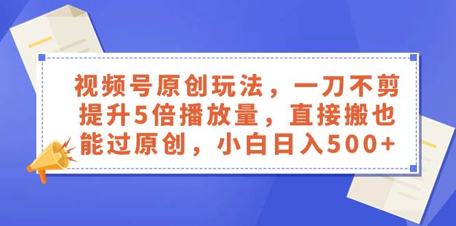 （8286期）视频号原创玩法，一刀不剪提升5倍播放量，直接搬也能过原创，小白日入500+-瀚萌资源网-网赚网-网赚项目网-虚拟资源网-国学资源网-易学资源网-本站有全网最新网赚项目-易学课程资源-中医课程资源的在线下载网站！瀚萌资源网