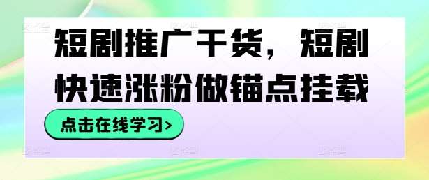 短剧推广干货，短剧快速涨粉做锚点挂载瀚萌资源网-网赚网-网赚项目网-虚拟资源网-国学资源网-易学资源网-本站有全网最新网赚项目-易学课程资源-中医课程资源的在线下载网站！瀚萌资源网