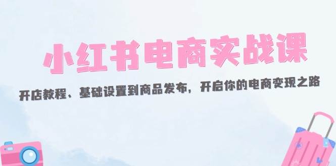 （12367期）小红书电商实战课：开店教程、基础设置到商品发布，开启你的电商变现之路瀚萌资源网-网赚网-网赚项目网-虚拟资源网-国学资源网-易学资源网-本站有全网最新网赚项目-易学课程资源-中医课程资源的在线下载网站！瀚萌资源网
