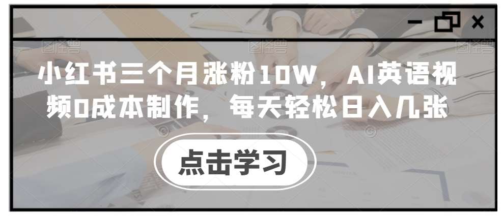 小红书三个月涨粉10W，AI英语视频0成本制作，每天轻松日入几张【揭秘】瀚萌资源网-网赚网-网赚项目网-虚拟资源网-国学资源网-易学资源网-本站有全网最新网赚项目-易学课程资源-中医课程资源的在线下载网站！瀚萌资源网