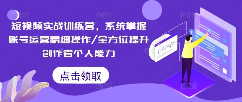 短视频实战训练营，系统掌握账号运营精细操作/全方位提升创作者个人能力瀚萌资源网-网赚网-网赚项目网-虚拟资源网-国学资源网-易学资源网-本站有全网最新网赚项目-易学课程资源-中医课程资源的在线下载网站！瀚萌资源网