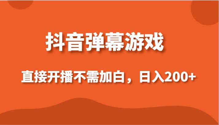 抖音弹幕游戏，直接开播不需要加白操作，小白日入200+瀚萌资源网-网赚网-网赚项目网-虚拟资源网-国学资源网-易学资源网-本站有全网最新网赚项目-易学课程资源-中医课程资源的在线下载网站！瀚萌资源网