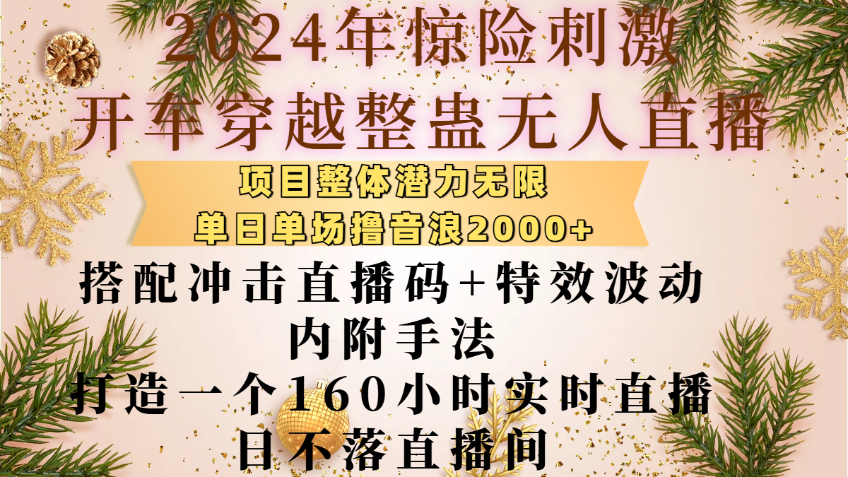 2024年惊险刺激开车穿越整蛊无人直播,项目整体也是潜力无限,单日单场撸音浪2000+,搭配冲击直播码+特效波动的内附手法,打造一个160小时实时直播日不落直播间瀚萌资源网-网赚网-网赚项目网-虚拟资源网-国学资源网-易学资源网-本站有全网最新网赚项目-易学课程资源-中医课程资源的在线下载网站!瀚萌资源网